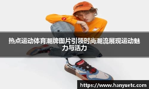 热点运动体育潮牌图片引领时尚潮流展现运动魅力与活力