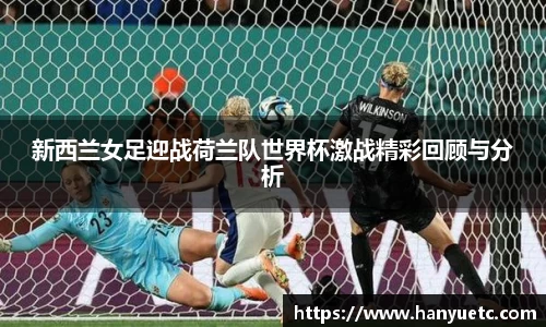 新西兰女足迎战荷兰队世界杯激战精彩回顾与分析